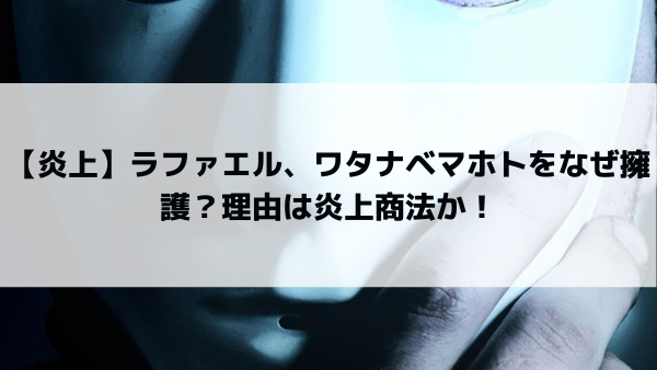 炎上 ラファエル ワタナベマホトをなぜ擁護 理由は炎上商法か 美女協会