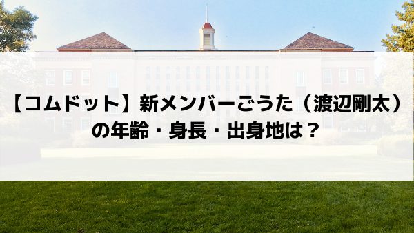 コムドット 新メンバーごうた 渡辺剛太 の年齢 身長 出身地は 美女協会